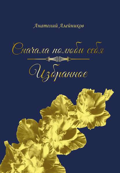 Сначала полюби себя. Избранное - Анатолий Алейников