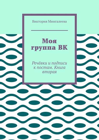 Моя группа ВК. Речёвки и подписи к постам. Книга вторая - Виктория Мингалеева