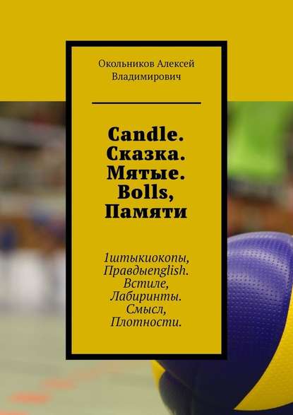 Candle. Сказка. Мятые. Bolls, Памяти. 1штыкиокопы, Правдыenglish. Встиле, Лабиринты. Смысл, Плотности - Алексей Владимирович Окольников