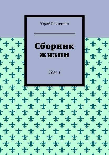 Сборник жизни. Том 1 - Юрий Вохмянин