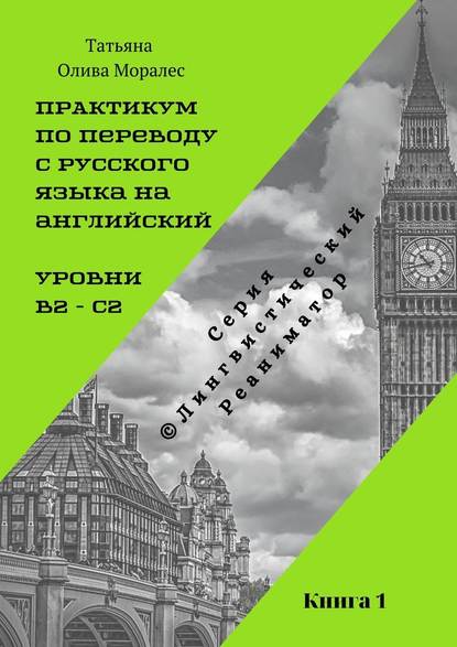 Практикум по переводу с русского языка на английский. Уровни В2 – С2. Книга 1. Серия © Лингвистический Реаниматор — Татьяна Олива Моралес