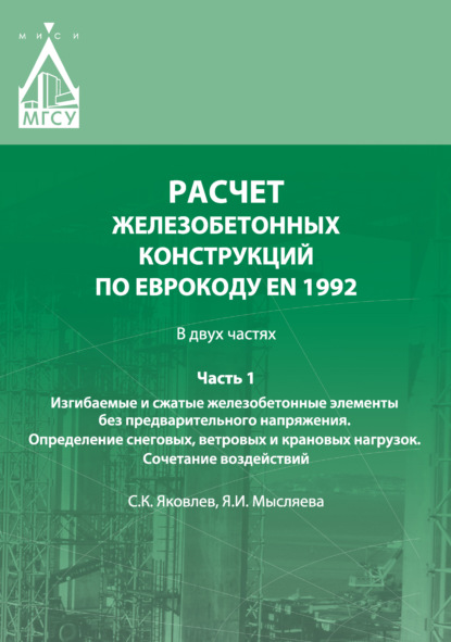 Расчет железобетонных конструкций по Еврокоду ЕN 1992. Часть 1. Изгибаемые и сжатые железобетонные элементы без предварительного напряжения. Определение снеговых, ветровых и крановых нагрузок. Сочетание воздействий — Сергей Яковлев