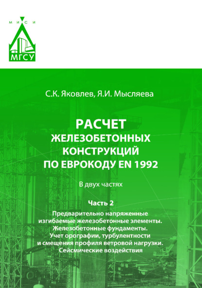 Расчет железобетонных конструкций по Еврокоду ЕN 1992. Часть 2. Предварительно напряженные изгибаемые железобетонные элементы. Железобетонные фундаменты. Учет орографии, турбулентности и смещения профиля ветровой нагрузки. Сейсмические воздействия - Сергей Яковлев