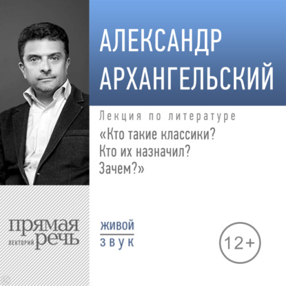 Лекция «Кто такие классики? Кто их назначил? Зачем?» — А. Н. Архангельский