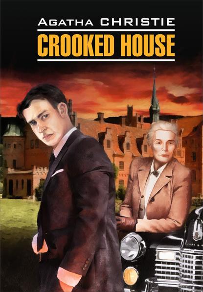 Crooked House / Скрюченный домишко. Книга для чтения на английском языке - Агата Кристи