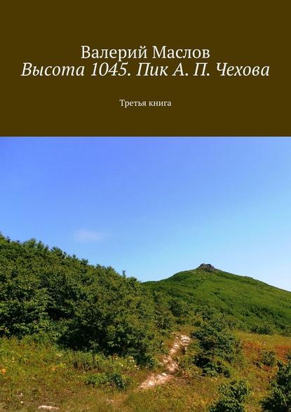 Высота 1045. Пик А. П. Чехова. Третья книга — Валерий Маслов