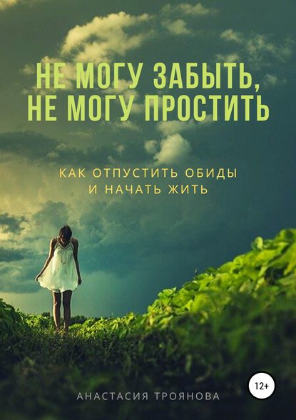 Не могу забыть, не могу простить. Как отпустить обиды и начать жить — Анастасия Троянова