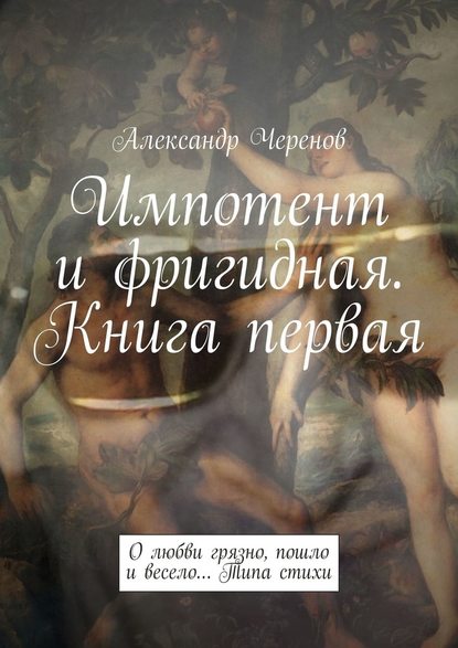 Импотент и фригидная. Книга первая. О любви грязно, пошло и весело… Типа стихи — Александр Черенов