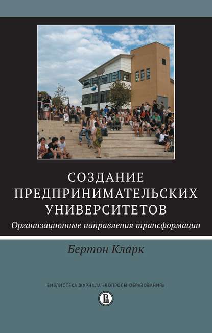 Создание предпринимательских университетов: организационные направления трансформации - Бертон Р. Кларк