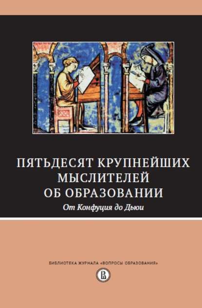 Пятьдесят крупнейших мыслителей об образовании. От Конфуция до Дьюи. - Сборник