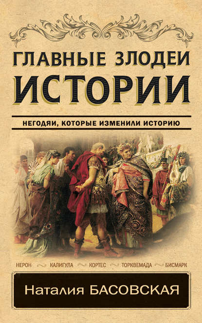 Главные злодеи истории. Негодяи, которые изменили историю - Наталия Басовская