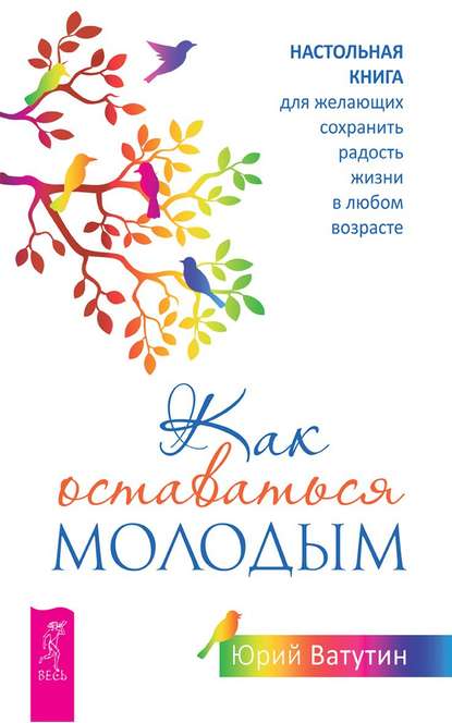 Как оставаться молодым. Настольная книга для желающих сохранить радость жизни в любом возрасте — Юрий Ватутин