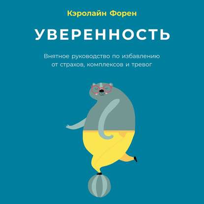 Уверенность. Внятное руководство по избавлению от страхов, комплексов и тревог - Кэролайн Форен