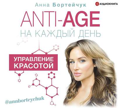 ANTI-AGE на каждый день: управление красотой — Анна Бортейчук