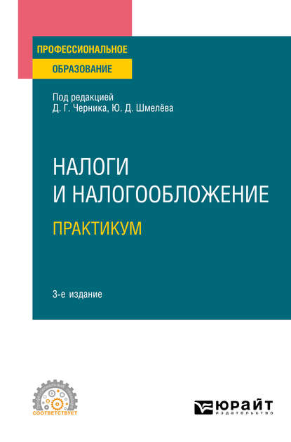 Налоги и налогообложение. Практикум 3-е изд., пер. и доп. Учебное пособие для СПО — Юрий Дмитриевич Шмелев