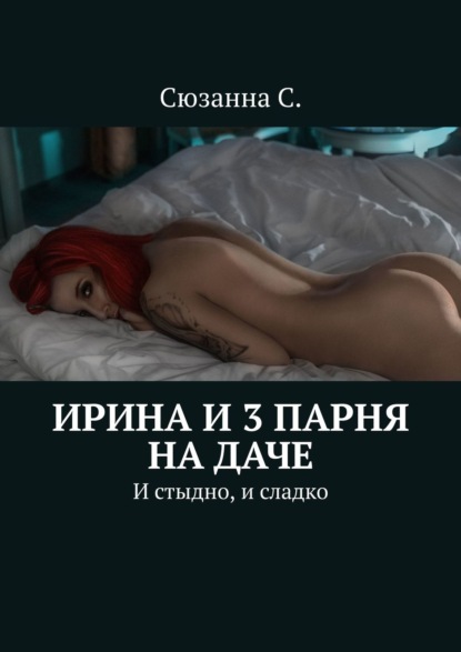 Ирина и 3 парня на даче. И стыдно, и сладко — Сюзанна С.