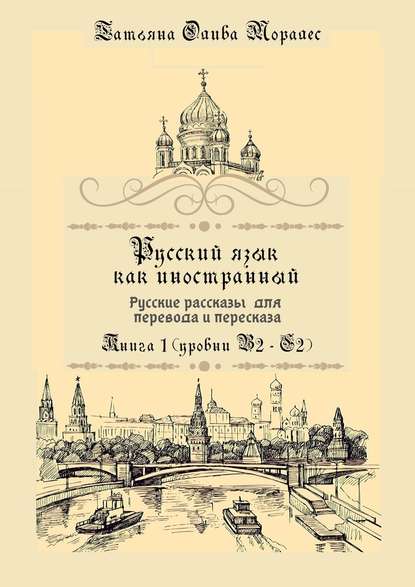 Русский язык как иностранный. Русские рассказы для перевода и пересказа. Книга 1 (уровни В2–С2) — Татьяна Олива Моралес