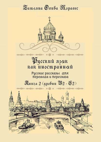 Русский язык как иностранный. Русские рассказы для перевода и пересказа. Книга 2 (уровни В2 – С2) - Татьяна Олива Моралес