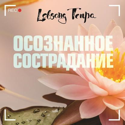 Осознанное сострадание — Лобсанг Тенпа