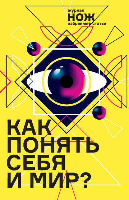 Как понять себя и мир? Журнал «Нож»: избранные статьи - Группа авторов