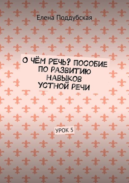 О чём речь? Пособие по развитию навыков устной речи. Урок 5 - Елена Поддубская