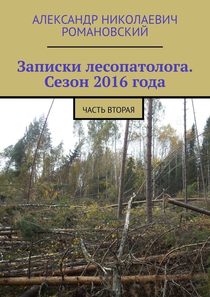 Записки лесопатолога. Сезон 2016 года. Часть вторая - Александр Николаевич Романовский