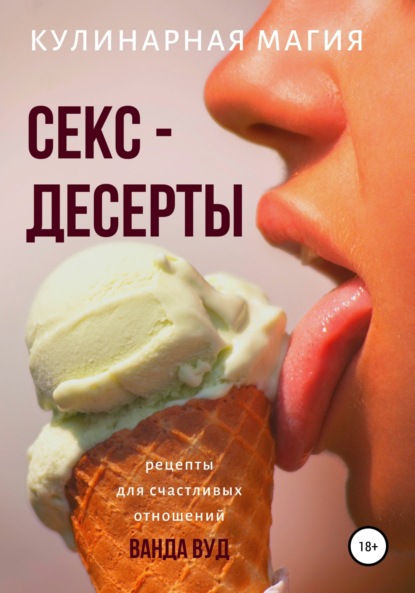 Кулинарная магия. Секс-десерты. Рецепты для счастливых отношений - Ванда Вуд