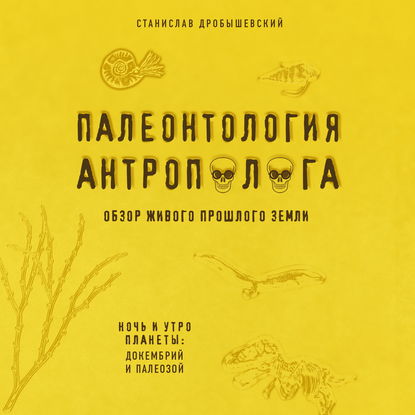 Палеонтология антрополога. Книга 1. Докембрий и палеозой — Станислав Дробышевский