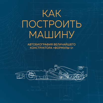 Как построить машину. Автобиография величайшего конструктора «Формулы-1» — Эдриан Ньюи