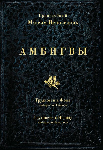 Амбигвы. Трудности к Фоме (Ambigua ad Thomam), Трудности к Иоанну (Ambigua ad Iohannem) - Преподобный Максим Исповедник