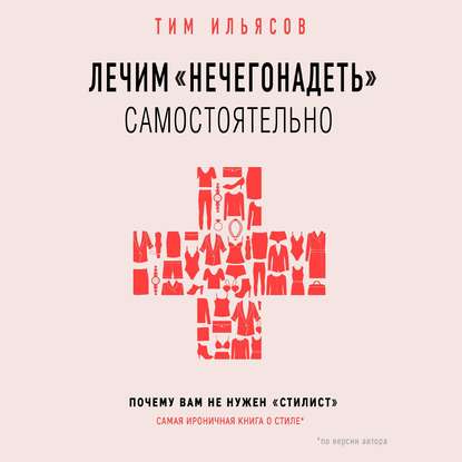 Лечим «нечегонадеть» самостоятельно, или Почему вам не нужен «стилист» - Тим Ильясов