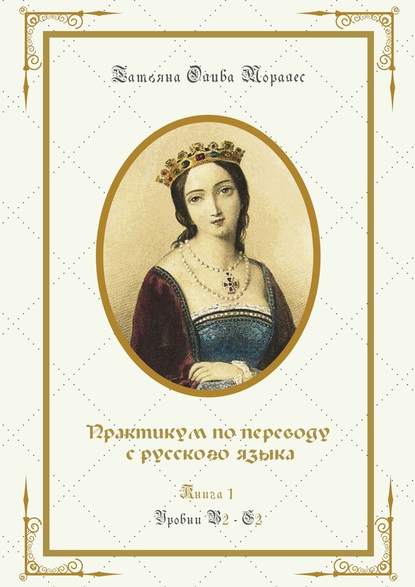 Практикум по переводу с русского языка. Уровни В2—С2. Книга 1 - Татьяна Олива Моралес