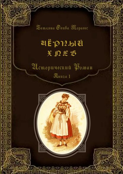 Чёрный хлеб. Исторический роман. Книга 1 - Татьяна Олива Моралес