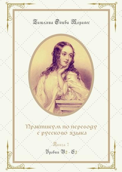 Практикум по переводу с русского языка. Уровни В2—С2. Книга 7 — Татьяна Олива Моралес