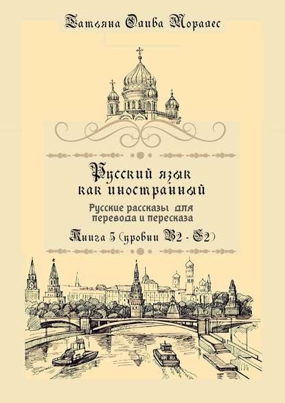 Русский как иностранный. Русские рассказы для перевода с русского языка и пересказа. Книга 5 (уровни В2 – С2) - Татьяна Олива Моралес