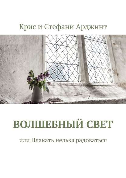 Волшебный свет, или Плакать нельзя радоваться — Крис и Стефани Арджинт