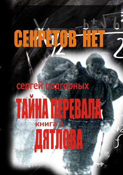 Секретов нет: Тайна перевала Дятлова. Книга 1 — Сергей Подгорных