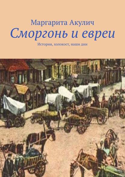 Сморгонь и евреи. История, холокост, наши дни — Маргарита Акулич