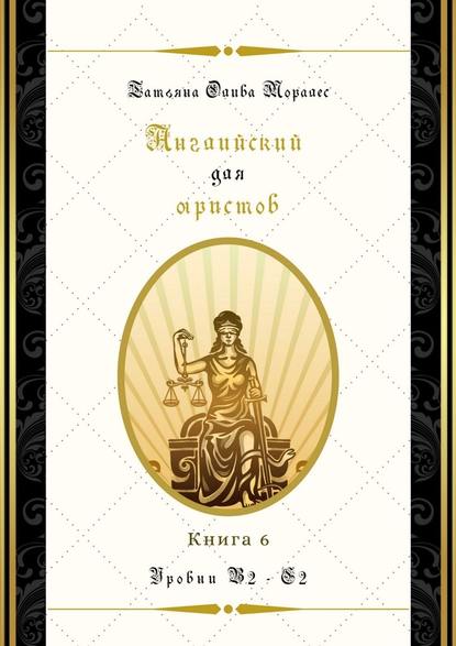 Английский для юристов. Уровни В2—С2. Книга 6 - Татьяна Олива Моралес