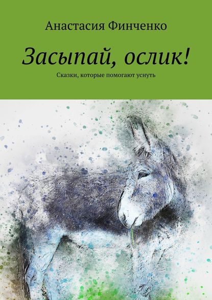 Засыпай, ослик! Сказки, которые помогают уснуть - Анастасия Финченко