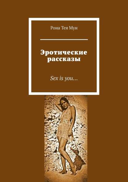 Эротические рассказы. Sex is you… — Рона Тея Мун