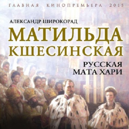 Матильда Кшесинская. Русская Мата Хари — Александр Широкорад