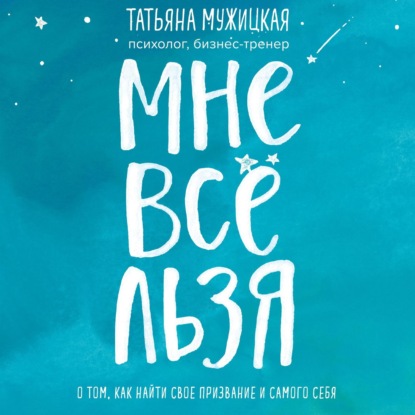 Мне все льзя. О том, как найти свое призвание и самого себя - Татьяна Мужицкая