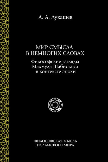 Мир смысла в немногих словах. Философские взгляды Махмуда Шабистари в контексте эпохи — А. А. Лукашев