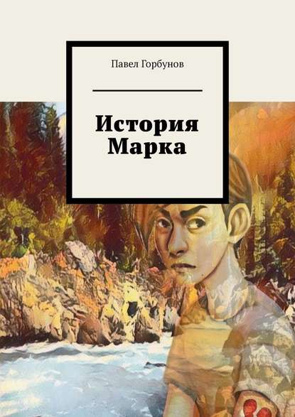 История Марка. Рискнуть жизнью, чтобы жить — Павел Евгеньевич Горбунов