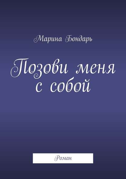 Позови меня с собой. Роман — Марина Бондарь