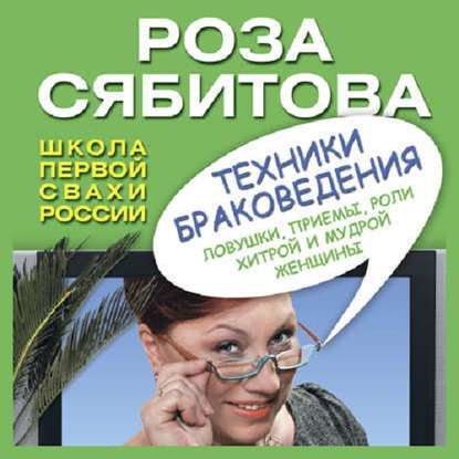 Техники браковедения. Ловушки, приемы, роли хитрой и мудрой женщины - Роза Сябитова