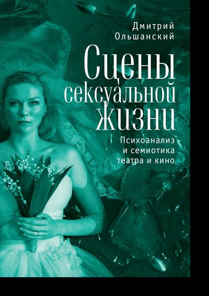 Сцены сексуальной жизни. Психоанализ и семиотика театра и кино — Дмитрий Ольшанский