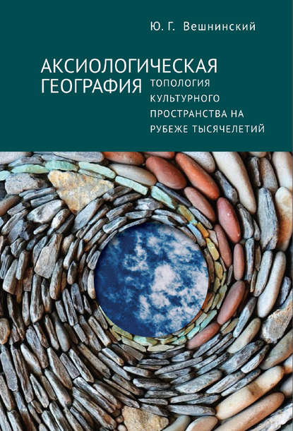 Аксиологическая география. Топология культурного пространства на рубеже тысячелетий — Юрий Вешнинский