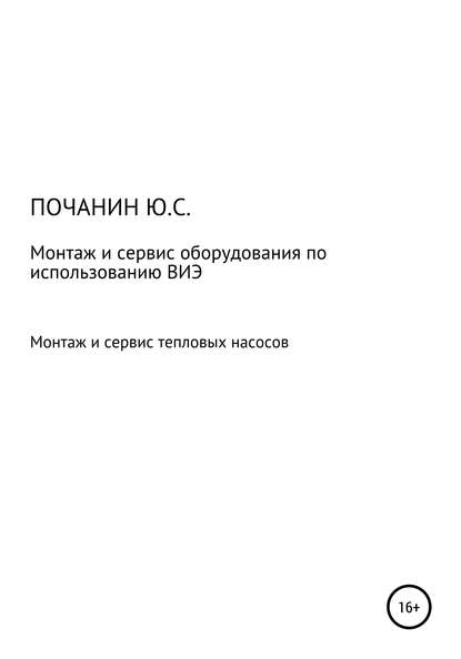 Монтаж и сервис оборудования по использованию возобновляемых источников энергии. Том 4. Монтаж и сервис тепловых насосов - Юрий Степанович Почанин